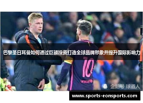 巴黎圣日耳曼如何通过巨额投资打造全球品牌形象并提升国际影响力