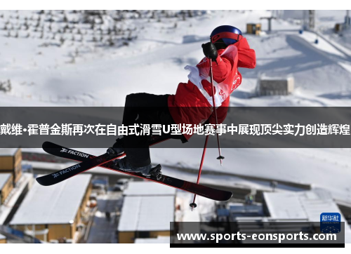 戴维·霍普金斯再次在自由式滑雪U型场地赛事中展现顶尖实力创造辉煌