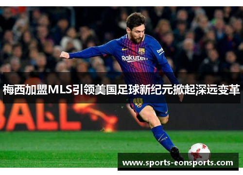 梅西加盟MLS引领美国足球新纪元掀起深远变革