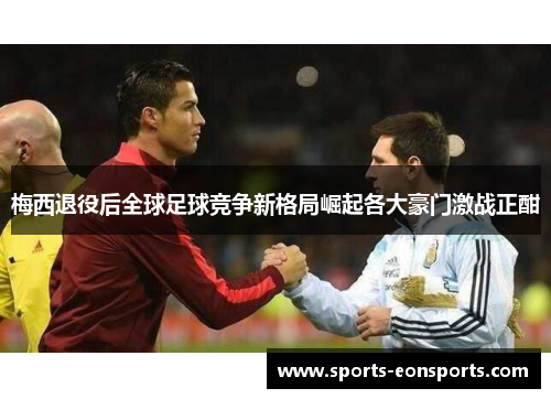 梅西退役后全球足球竞争新格局崛起各大豪门激战正酣