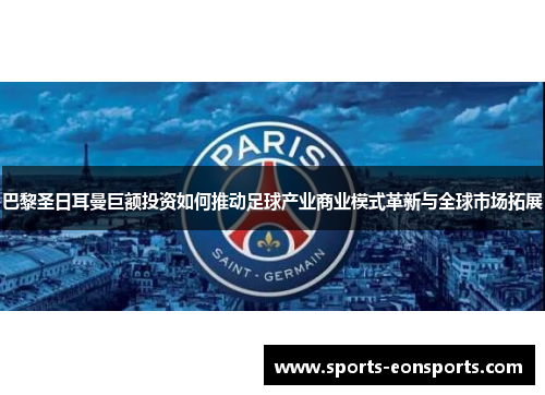 巴黎圣日耳曼巨额投资如何推动足球产业商业模式革新与全球市场拓展