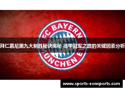拜仁慕尼黑九大制胜秘诀揭秘 德甲冠军之路的关键因素分析