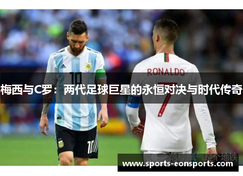 梅西与C罗：两代足球巨星的永恒对决与时代传奇
