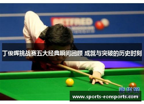 丁俊晖挑战赛五大经典瞬间回顾 成就与突破的历史时刻