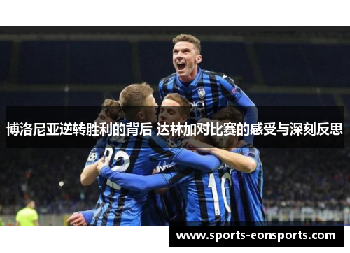 博洛尼亚逆转胜利的背后 达林加对比赛的感受与深刻反思