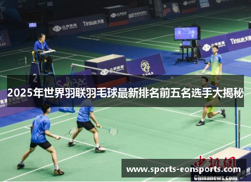 2025年世界羽联羽毛球最新排名前五名选手大揭秘
