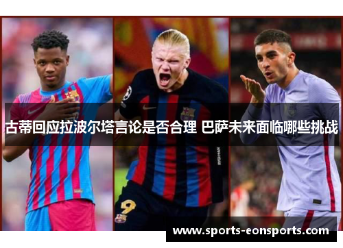 古蒂回应拉波尔塔言论是否合理 巴萨未来面临哪些挑战