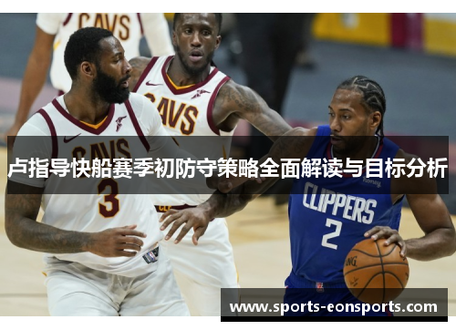 卢指导快船赛季初防守策略全面解读与目标分析