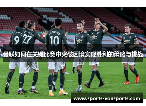 曼联如何在关键比赛中突破困境实现胜利的策略与挑战