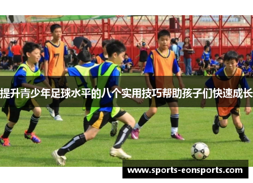 提升青少年足球水平的八个实用技巧帮助孩子们快速成长