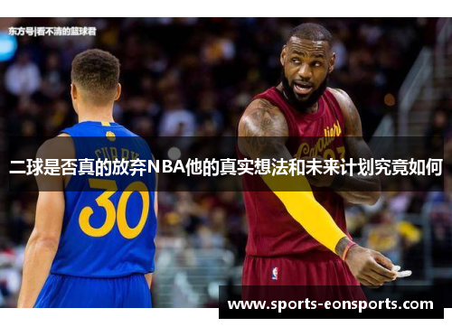 二球是否真的放弃NBA他的真实想法和未来计划究竟如何