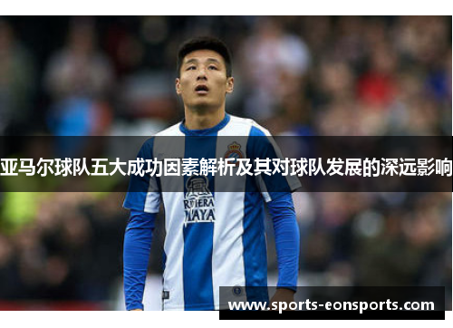 亚马尔球队五大成功因素解析及其对球队发展的深远影响