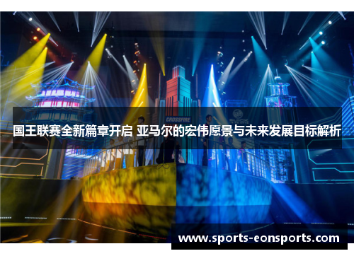 国王联赛全新篇章开启 亚马尔的宏伟愿景与未来发展目标解析
