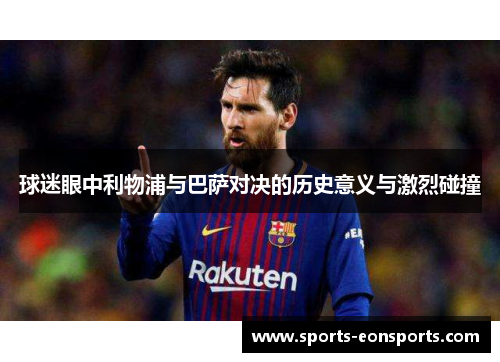 球迷眼中利物浦与巴萨对决的历史意义与激烈碰撞