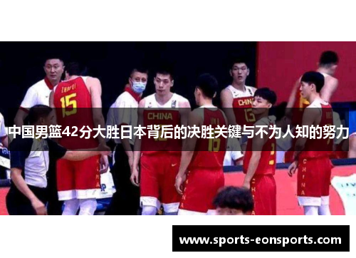 中国男篮42分大胜日本背后的决胜关键与不为人知的努力