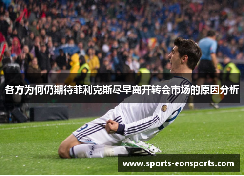 各方为何仍期待菲利克斯尽早离开转会市场的原因分析