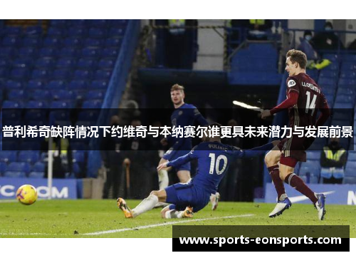 普利希奇缺阵情况下约维奇与本纳赛尔谁更具未来潜力与发展前景