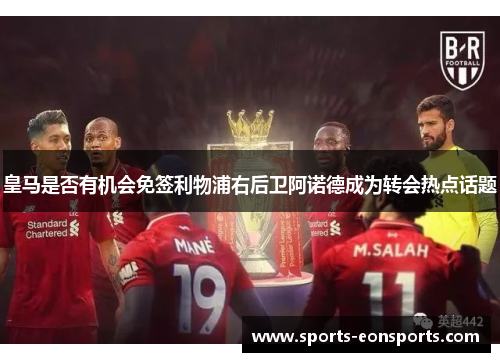 皇马是否有机会免签利物浦右后卫阿诺德成为转会热点话题