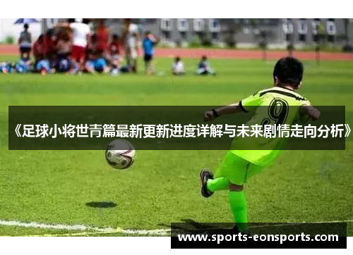 《足球小将世青篇最新更新进度详解与未来剧情走向分析》