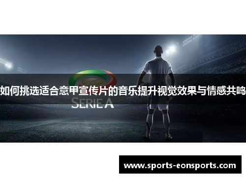 如何挑选适合意甲宣传片的音乐提升视觉效果与情感共鸣