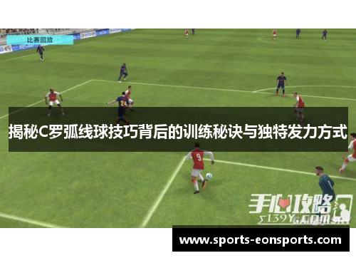揭秘C罗弧线球技巧背后的训练秘诀与独特发力方式