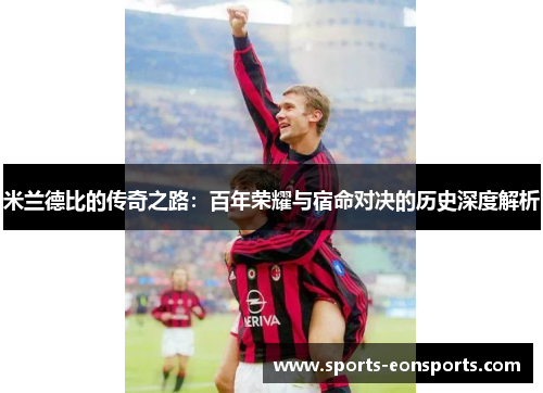米兰德比的传奇之路：百年荣耀与宿命对决的历史深度解析