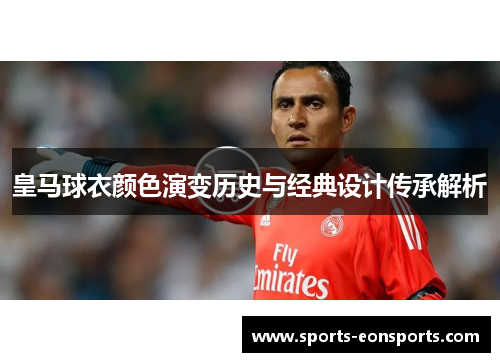 皇马球衣颜色演变历史与经典设计传承解析