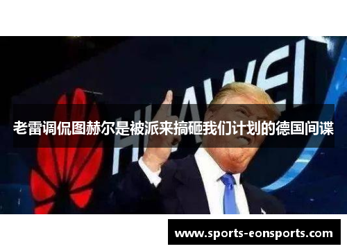 老雷调侃图赫尔是被派来搞砸我们计划的德国间谍