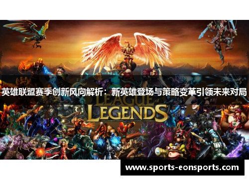 英雄联盟赛季创新风向解析：新英雄登场与策略变革引领未来对局