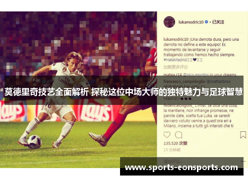 莫德里奇技艺全面解析 探秘这位中场大师的独特魅力与足球智慧