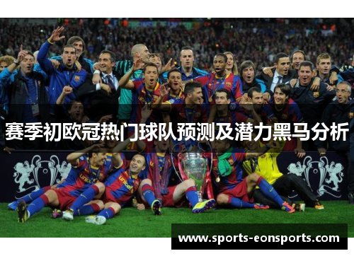 赛季初欧冠热门球队预测及潜力黑马分析