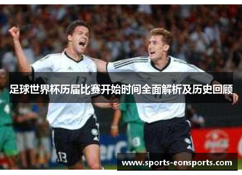 足球世界杯历届比赛开始时间全面解析及历史回顾 足球世界杯历届比赛开始时间全面解析及历史回顾