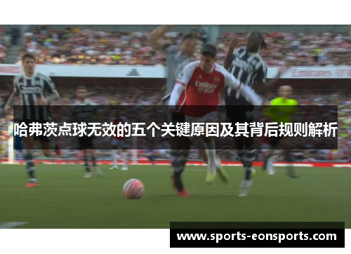 哈弗茨点球无效的五个关键原因及其背后规则解析 哈弗茨点球无效的五个关键原因及其背后规则解析