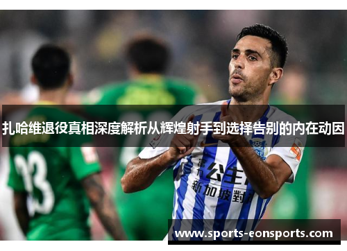 扎哈维退役真相深度解析从辉煌射手到选择告别的内在动因