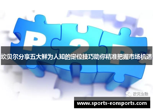 坎贝尔分享五大鲜为人知的定位技巧助你精准把握市场机遇 坎贝尔分享五大鲜为人知的定位技巧助你精准把握市场机遇