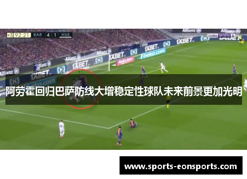 阿劳霍回归巴萨防线大增稳定性球队未来前景更加光明