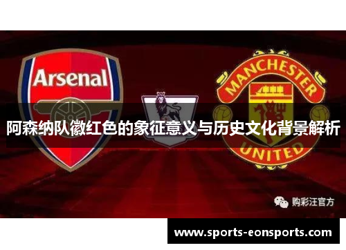 阿森纳队徽红色的象征意义与历史文化背景解析