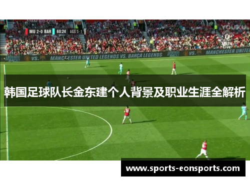 韩国足球队长金东建个人背景及职业生涯全解析 韩国足球队长金东建个人背景及职业生涯全解析
