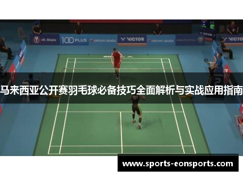 马来西亚公开赛羽毛球必备技巧全面解析与实战应用指南