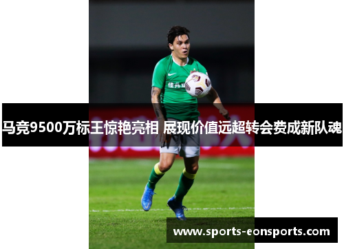 马竞9500万标王惊艳亮相 展现价值远超转会费成新队魂