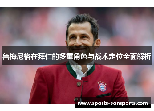 鲁梅尼格在拜仁的多重角色与战术定位全面解析