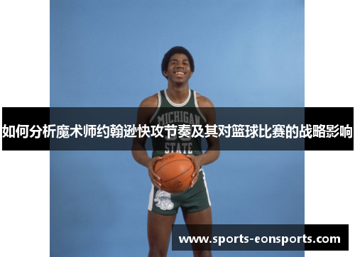 如何分析魔术师约翰逊快攻节奏及其对篮球比赛的战略影响