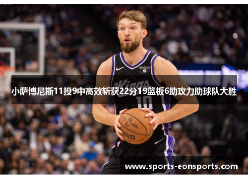 小萨博尼斯11投9中高效斩获22分19篮板6助攻力助球队大胜